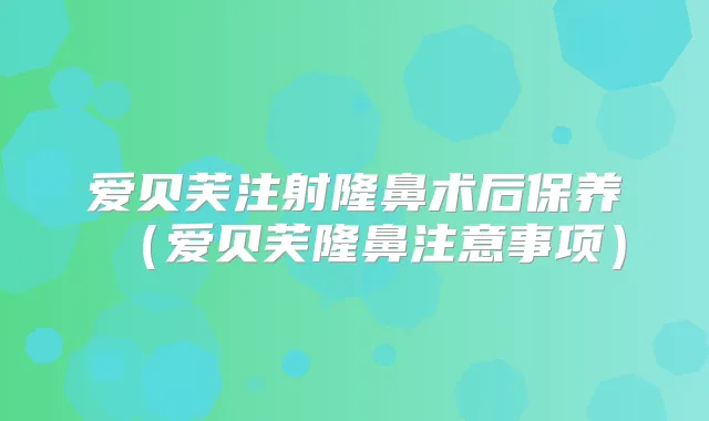 爱贝芙注射隆鼻术后保养（爱贝芙隆鼻注意事项）