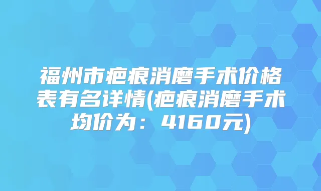 福州市疤痕消磨手术价格表有名详情(疤痕消磨手术均价为：4160元)