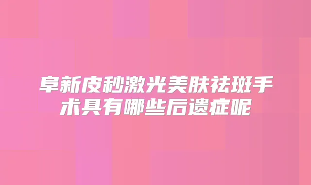 阜新皮秒激光美肤祛斑手术具有哪些后遗症呢