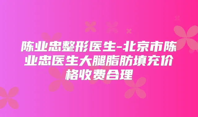 陈业忠整形医生-北京市陈业忠医生大腿脂肪填充价格收费合理