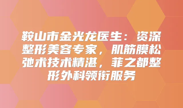 鞍山市金光龙医生：资深整形美容专家，肌筋膜松弛术技术精湛，菲之都整形外科领衔服务