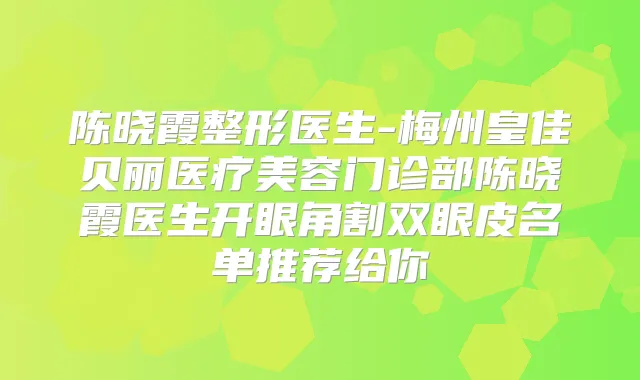 陈晓霞整形医生-梅州皇佳贝丽医疗美容门诊部陈晓霞医生开眼角割双眼皮名单推荐给你