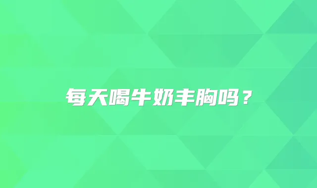 每天喝牛奶丰胸吗?