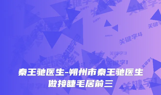 秦王驰医生-朔州市秦王驰医生做接睫毛居前三