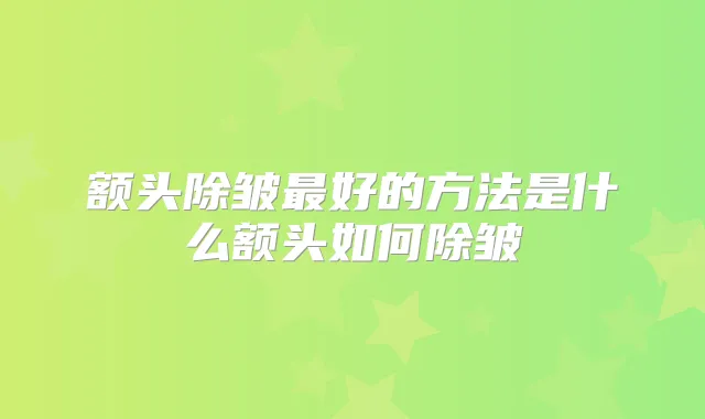 额头除皱好的方法是什么额头如何除皱