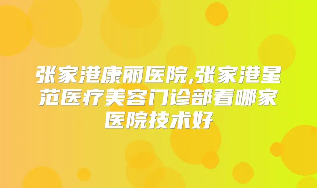 张家港康丽医院,张家港星范医疗美容门诊部看哪家医院技术好
