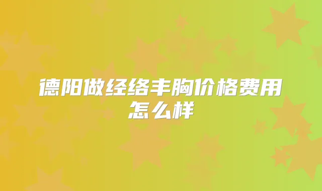 德阳做经络丰胸价格费用怎么样