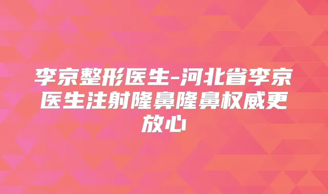 李京整形医生-河北省李京医生注射隆鼻隆鼻更放心