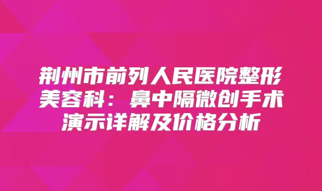 荆州市前列人民医院整形美容科：鼻中隔微创手术演示详解及价格分析