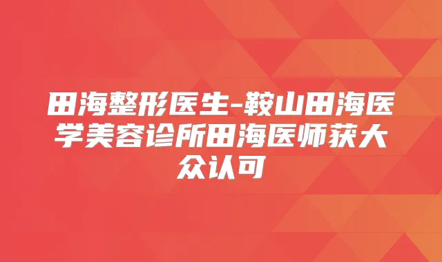 田海整形医生-鞍山田海医学美容诊所田海医师获大众认可