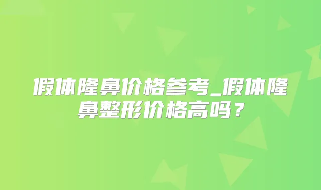 假体隆鼻价格参考_假体隆鼻整形价格高吗?