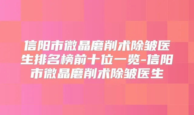 信阳市微晶磨削术除皱医生排名榜前十位一览-信阳市微晶磨削术除皱医生