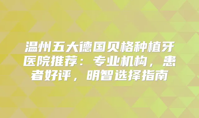温州五大德国贝格种植牙医院推荐:专业机构,患者好评,明智选择指南