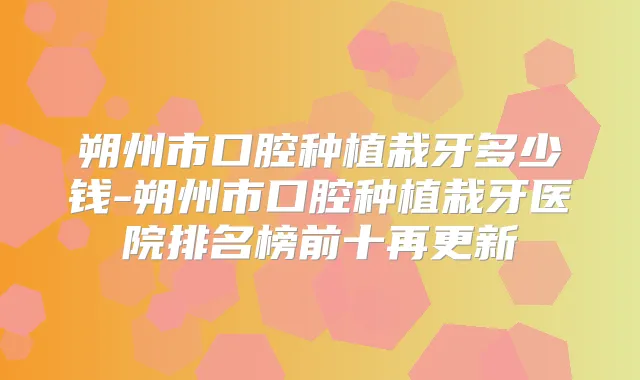 朔州市口腔种植栽牙多少钱-朔州市口腔种植栽牙医院排名榜前十再更新