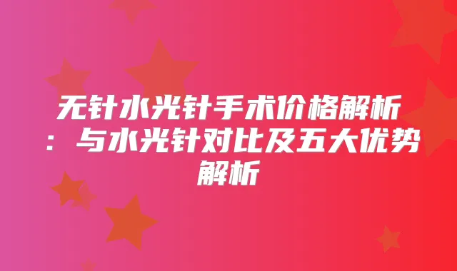 无针水光针手术价格解析：与水光针对比及五大优势解析