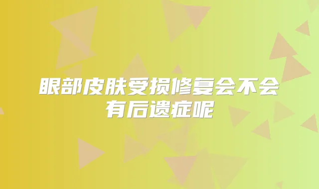 眼部皮肤受损修复会不会有后遗症呢