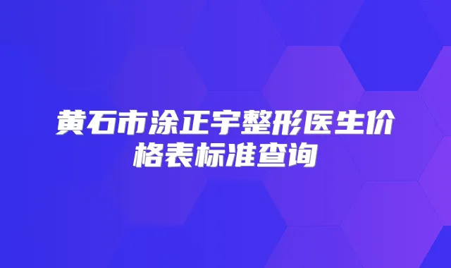 黄石市涂正宇整形医生价格表标准查询
