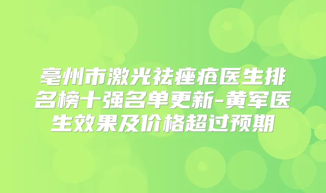 亳州市激光祛痤疮医生排名榜十强名单更新-黄军医生效果及价格超过预期
