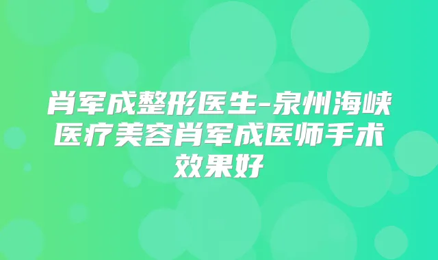 肖军成整形医生-泉州海峡医疗美容肖军成医师手术效果好