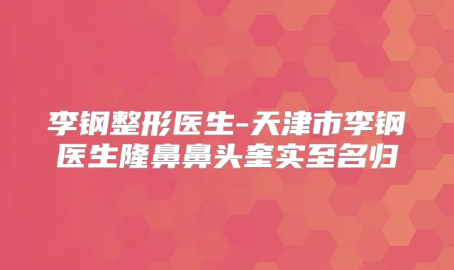 李钢整形医生-天津市李钢医生隆鼻鼻头奎实至名归
