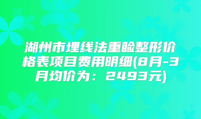 湖州市埋线法重睑整形价格表项目费用明细(8月-3月均价为:2493元)