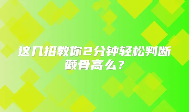 这几招教你2分钟轻松判断颧骨高么？