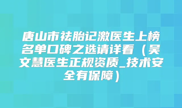 唐山市祛胎记激医生上榜名单口碑之选请详看（吴文慧医生正规资质_技术安全有保障）