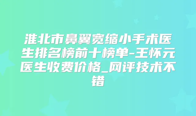 淮北市鼻翼宽缩小手术医生排名榜前十榜单-王怀元医生收费价格_网评技术不错