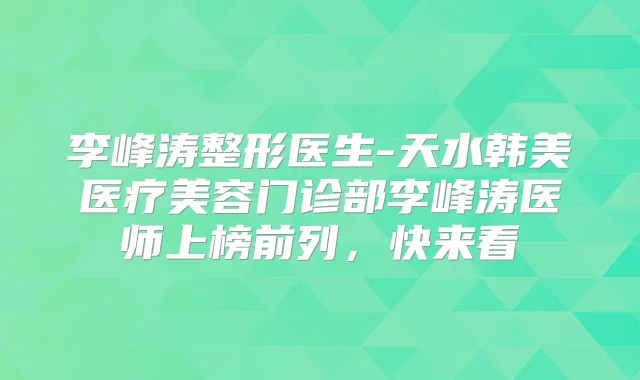 李峰涛整形医生-天水韩美医疗美容门诊部李峰涛医师上榜前列，快来看