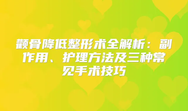颧骨降低整形术全解析：副作用、护理方法及三种常见手术技巧