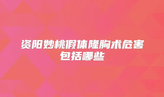 资阳妙桃假体隆胸术危害包括哪些