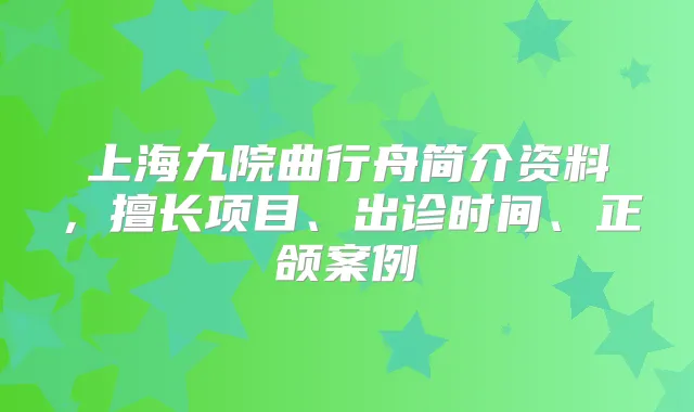 上海九院曲行舟简介资料,擅长项目、出诊时间、正颌案例