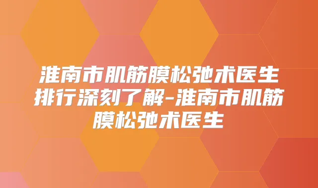 淮南市肌筋膜松弛术医生排行深刻了解-淮南市肌筋膜松弛术医生