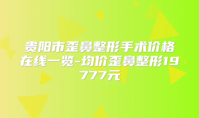贵阳市歪鼻整形手术价格在线一览-均价歪鼻整形19777元