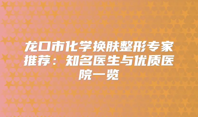 龙口市化学换肤整形专家推荐：知名医生与优质医院一览