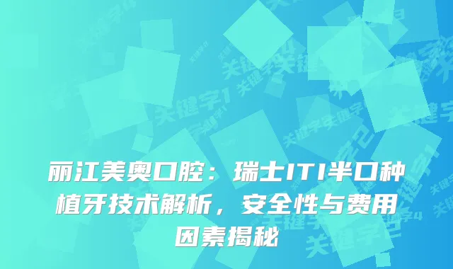 丽江美奥口腔：瑞士ITI半口种植牙技术解析，安全性与费用因素揭秘