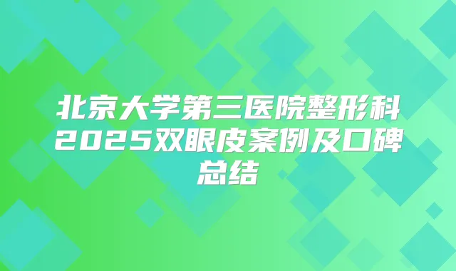 北京大学第三医院整形科2025双眼皮案例及口碑总结
