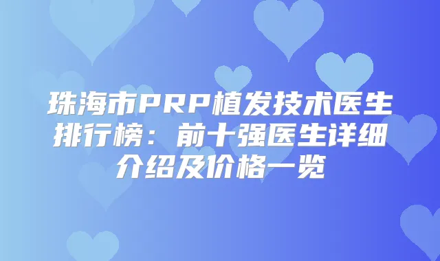 珠海市PRP植发技术医生排行榜：前十强医生详细介绍及价格一览