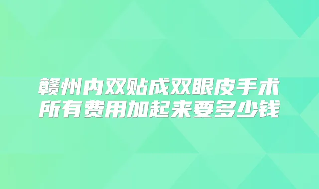 赣州内双贴成双眼皮手术所有费用加起来要多少钱