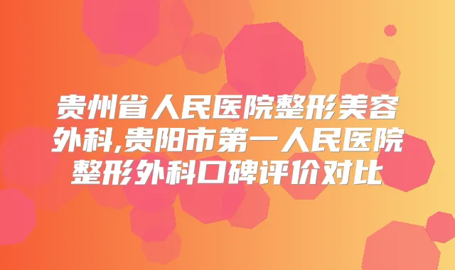 贵州省人民医院整形美容外科,贵阳市第一人民医院整形外科口碑评价对比