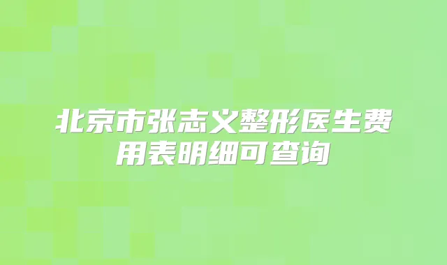 北京市张志义整形医生费用表明细可查询