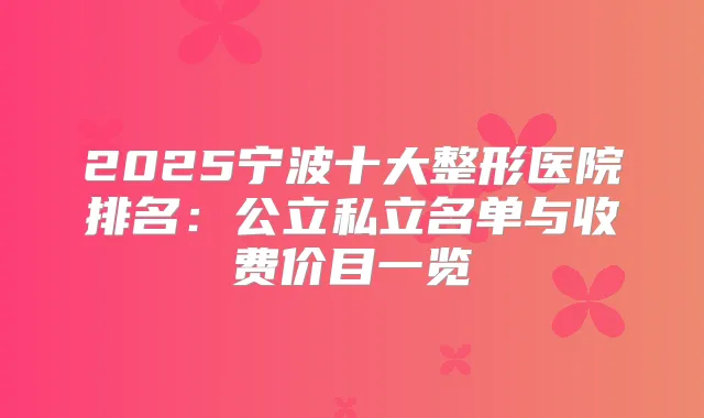 2025宁波十大整形医院排名:公立私立名单与收费价目一览