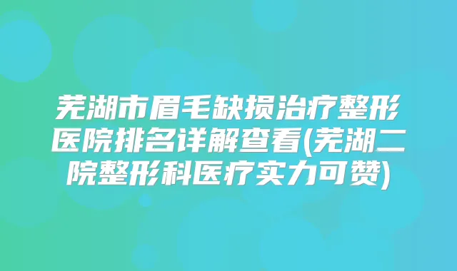 芜湖市眉毛缺损整形医院排名详解查看(芜湖二院整形科医疗实力可赞)