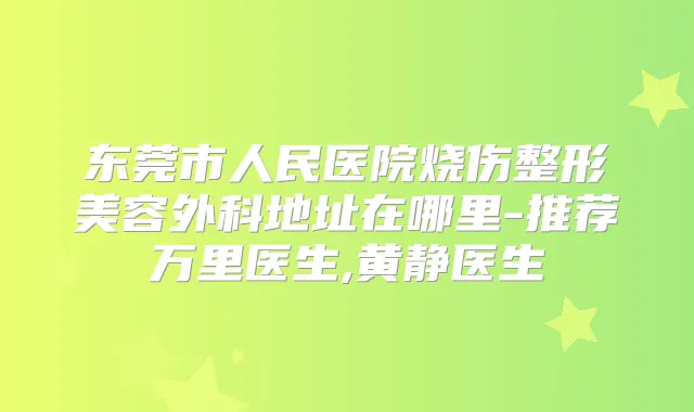 东莞市人民医院烧伤整形美容外科地址在哪里-推荐医生,黄静医生