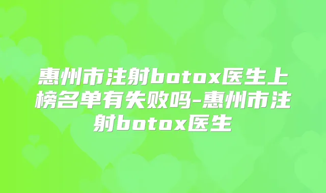 惠州市注射医生上榜名单有失败吗-惠州市注射医生
