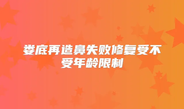 娄底再造鼻失败修复受不受年龄限制