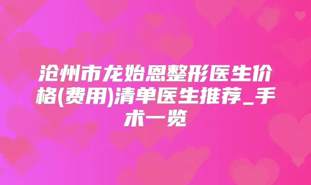 沧州市龙始恩整形医生价格(费用)清单医生推荐_手术一览