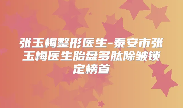 张玉梅整形医生-泰安市张玉梅医生胎盘多肽除皱锁定榜首