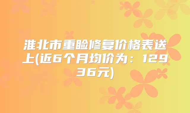 淮北市重睑修复价格表送上(近6个月均价为:12936元)