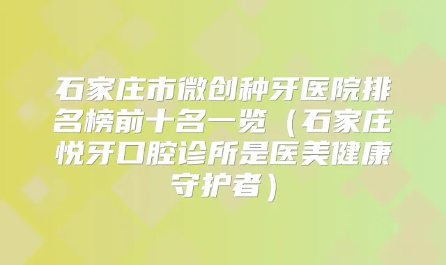 石家庄市微创种牙医院排名榜前十名一览（石家庄悦牙口腔诊所是医美健康守护者）